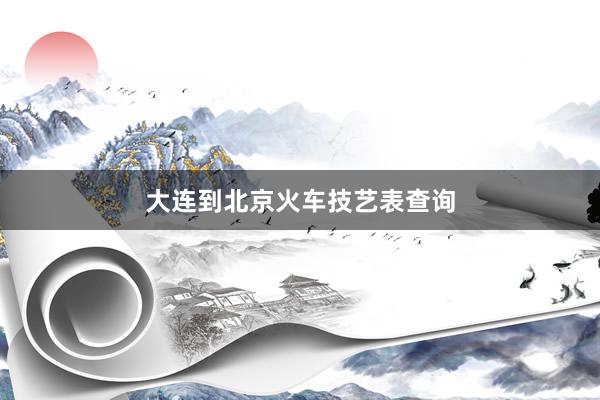 大连到北京火车技艺表查询