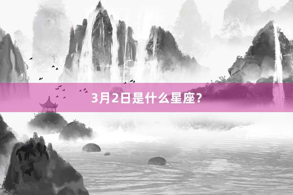 3月2日是什么星座？