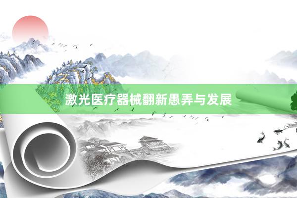 激光医疗器械翻新愚弄与发展