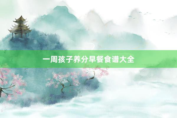 一周孩子养分早餐食谱大全